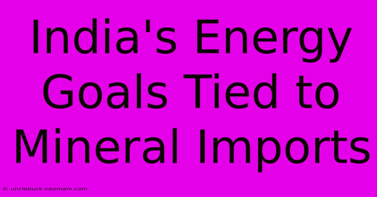 India's Energy Goals Tied To Mineral Imports