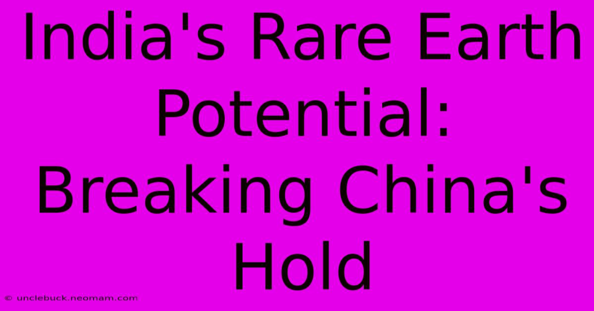 India's Rare Earth Potential: Breaking China's Hold 