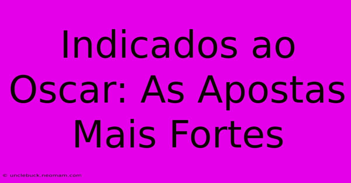 Indicados Ao Oscar: As Apostas Mais Fortes