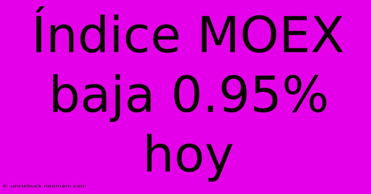 Índice MOEX Baja 0.95% Hoy