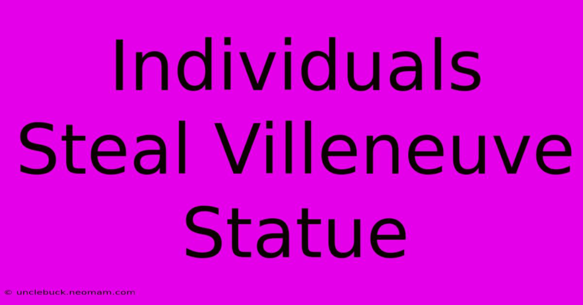 Individuals Steal Villeneuve Statue