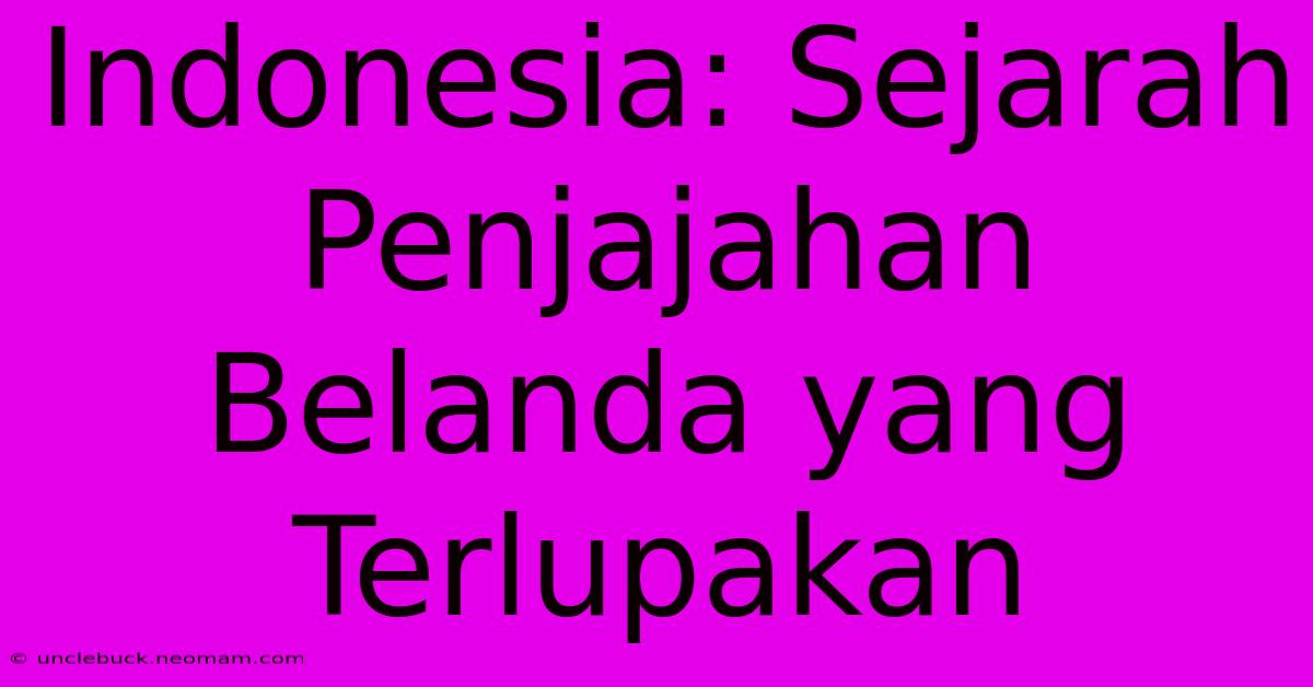 Indonesia: Sejarah Penjajahan Belanda Yang Terlupakan 