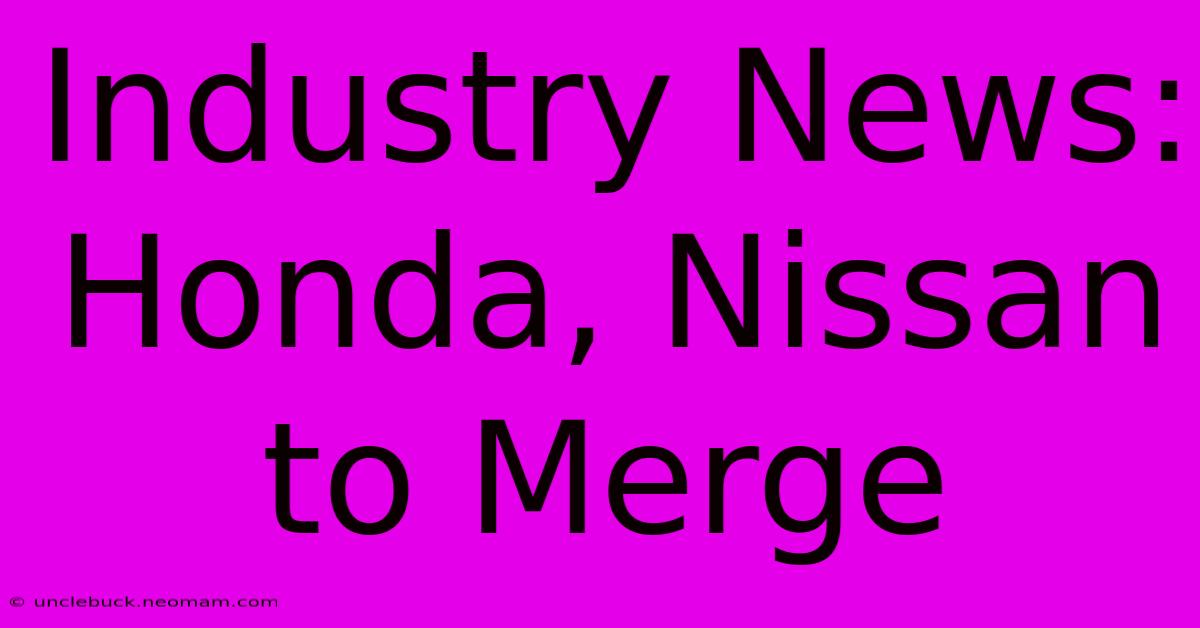 Industry News: Honda, Nissan To Merge