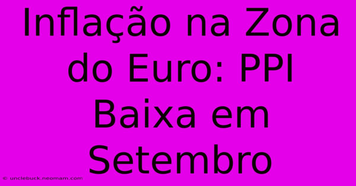 Inflação Na Zona Do Euro: PPI Baixa Em Setembro