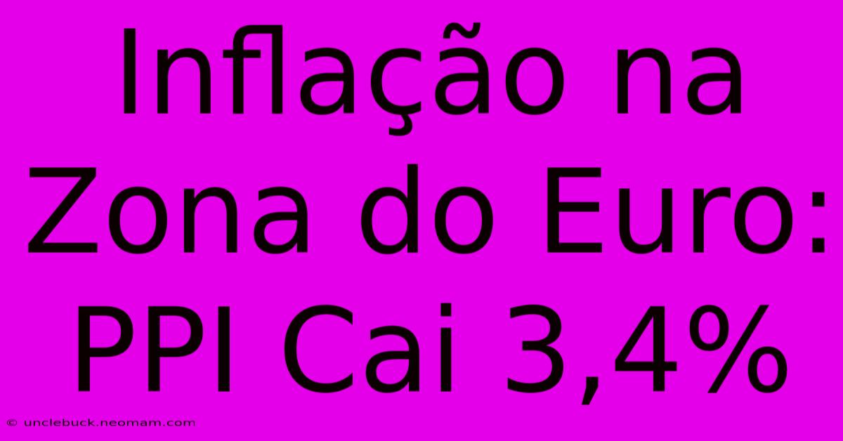 Inflação Na Zona Do Euro: PPI Cai 3,4%