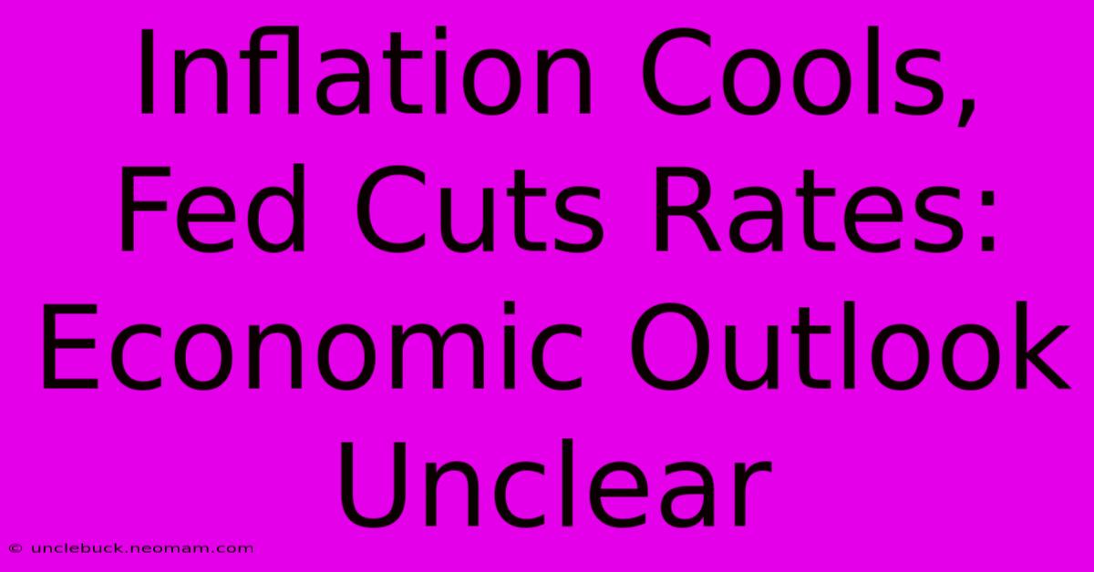 Inflation Cools, Fed Cuts Rates: Economic Outlook Unclear 