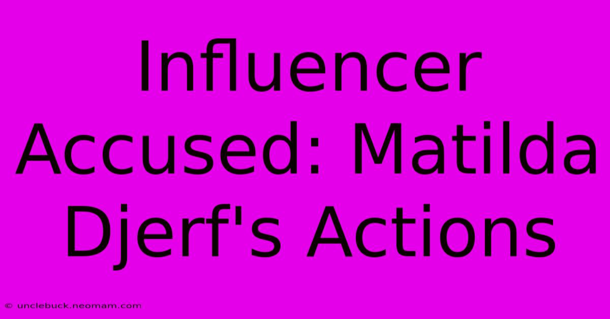 Influencer Accused: Matilda Djerf's Actions