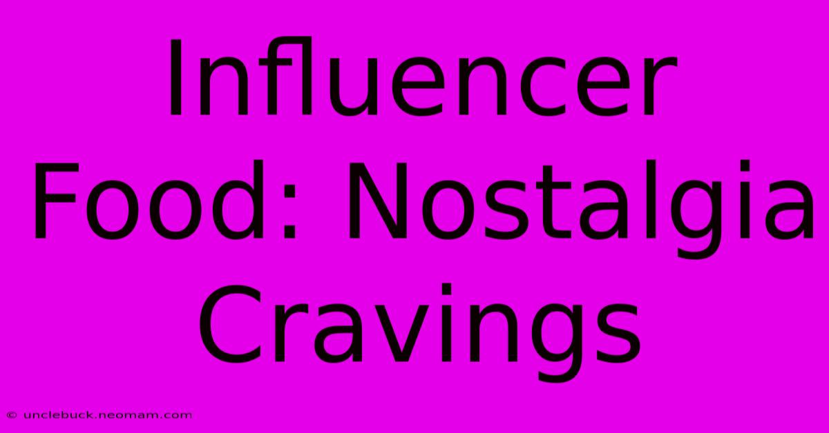 Influencer Food: Nostalgia Cravings