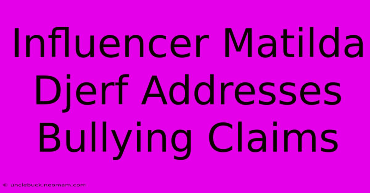 Influencer Matilda Djerf Addresses Bullying Claims