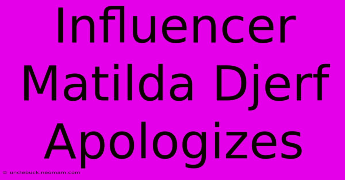 Influencer Matilda Djerf Apologizes