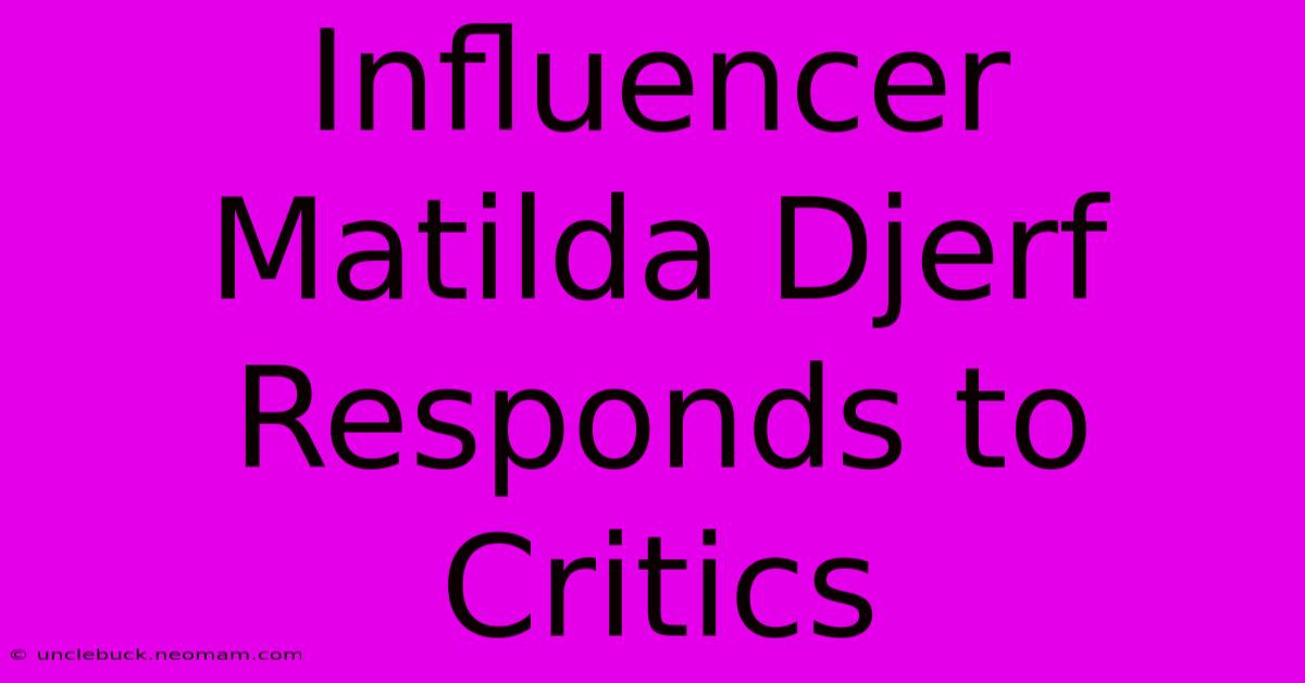 Influencer Matilda Djerf Responds To Critics