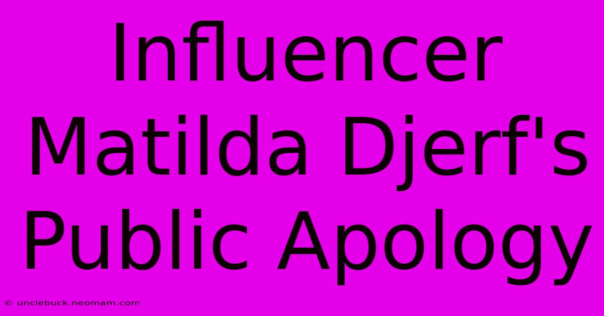 Influencer Matilda Djerf's Public Apology