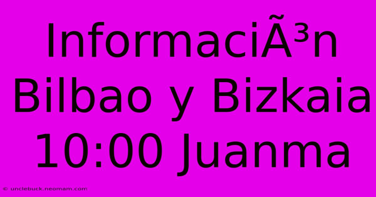 InformaciÃ³n Bilbao Y Bizkaia 10:00 Juanma