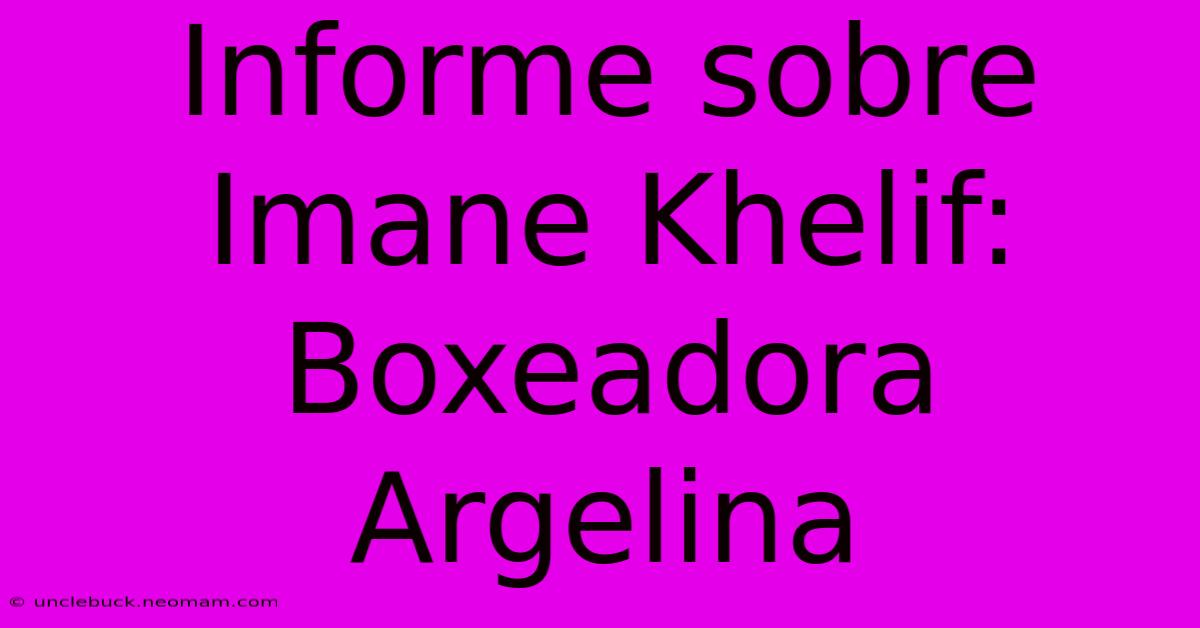 Informe Sobre Imane Khelif: Boxeadora Argelina