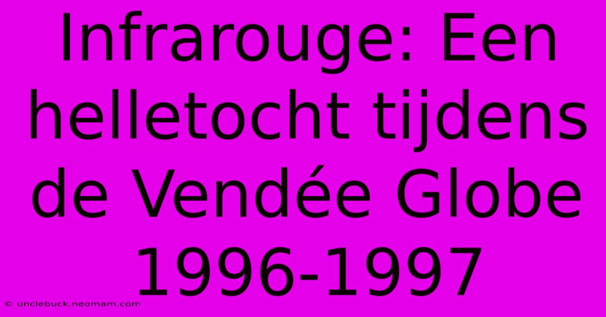 Infrarouge: Een Helletocht Tijdens De Vendée Globe 1996-1997 