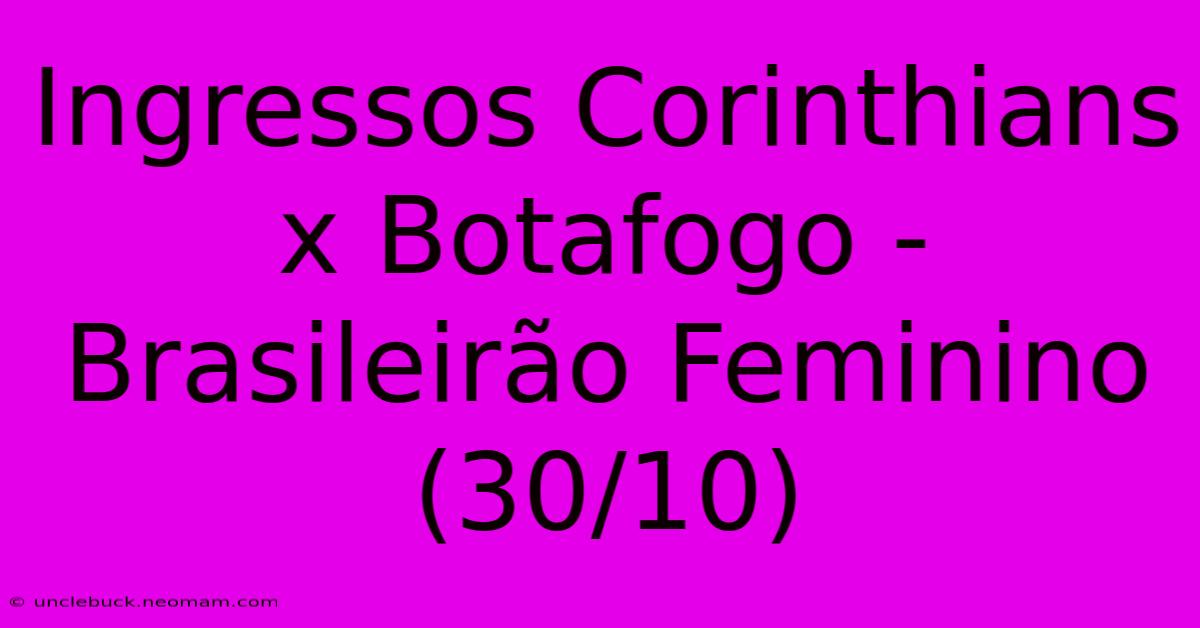 Ingressos Corinthians X Botafogo - Brasileirão Feminino (30/10)