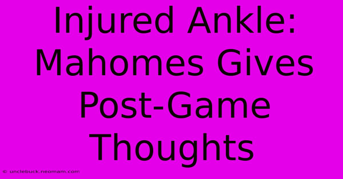 Injured Ankle: Mahomes Gives Post-Game Thoughts