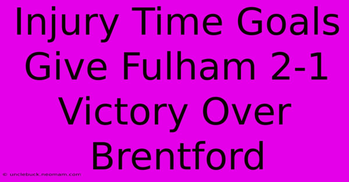 Injury Time Goals Give Fulham 2-1 Victory Over Brentford 