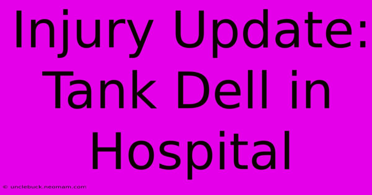 Injury Update: Tank Dell In Hospital