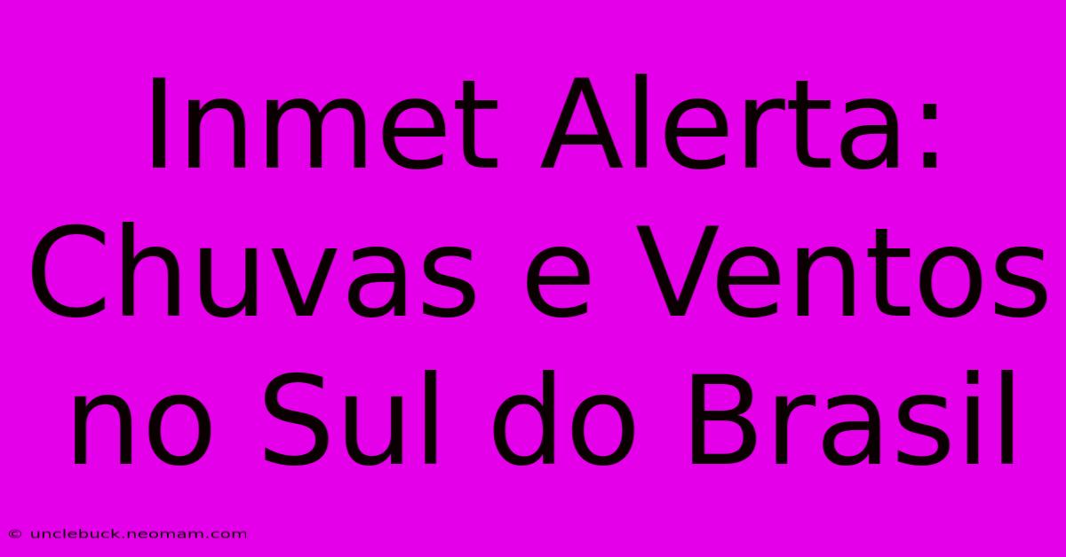 Inmet Alerta: Chuvas E Ventos No Sul Do Brasil