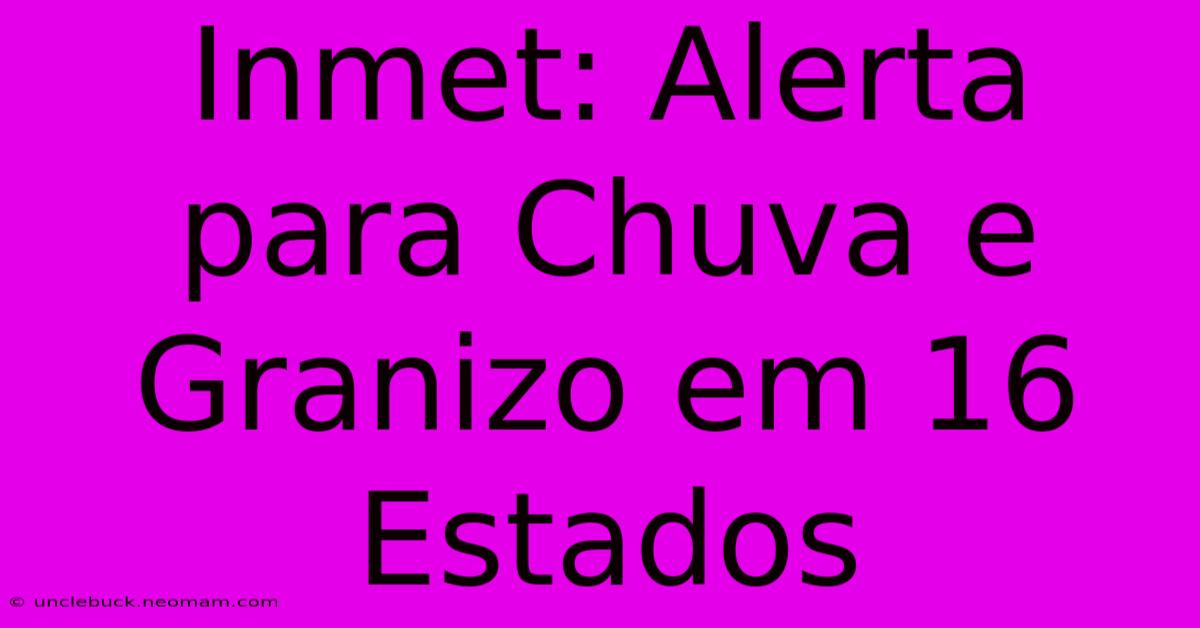 Inmet: Alerta Para Chuva E Granizo Em 16 Estados 