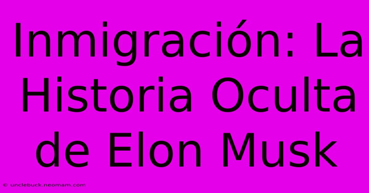 Inmigración: La Historia Oculta De Elon Musk