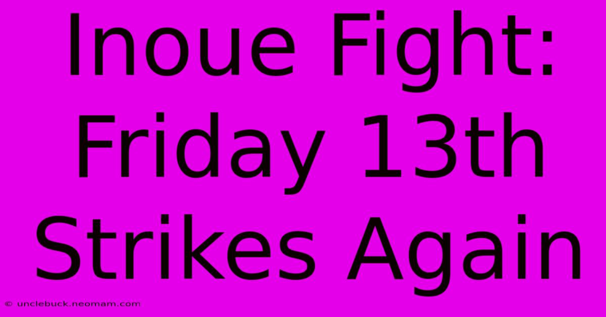 Inoue Fight: Friday 13th Strikes Again