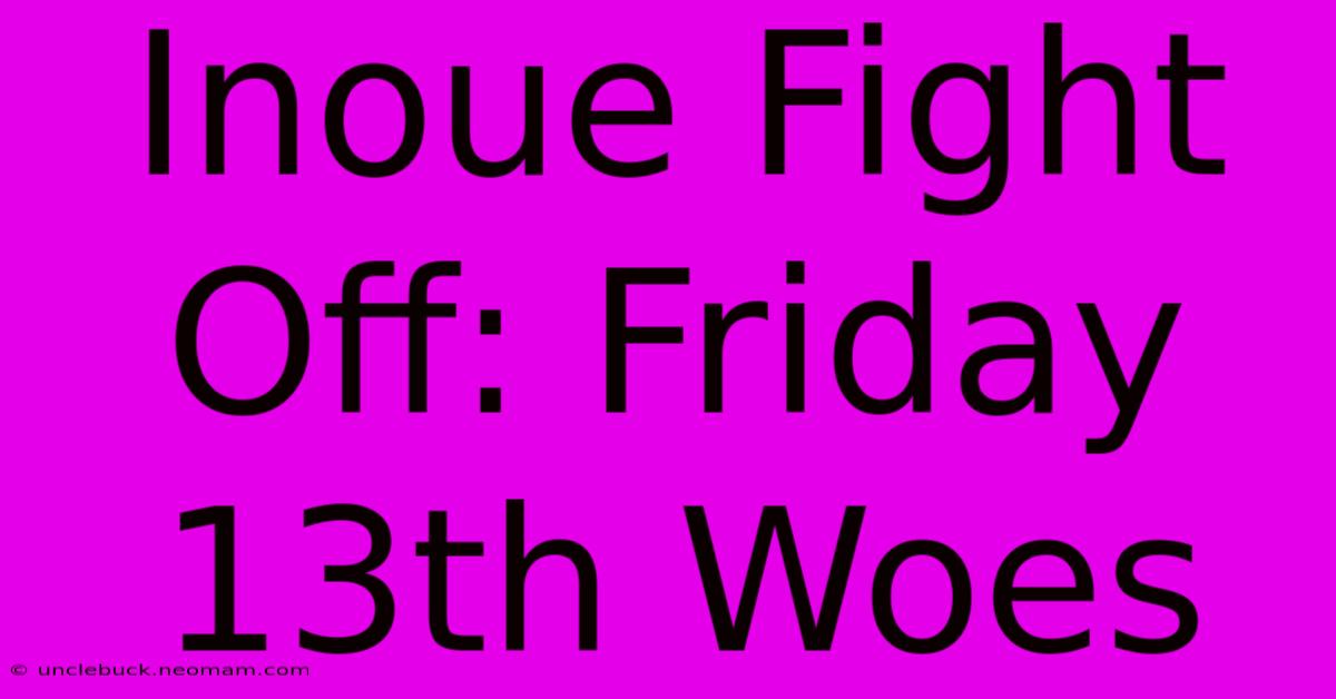 Inoue Fight Off: Friday 13th Woes