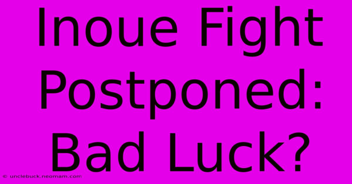 Inoue Fight Postponed: Bad Luck?