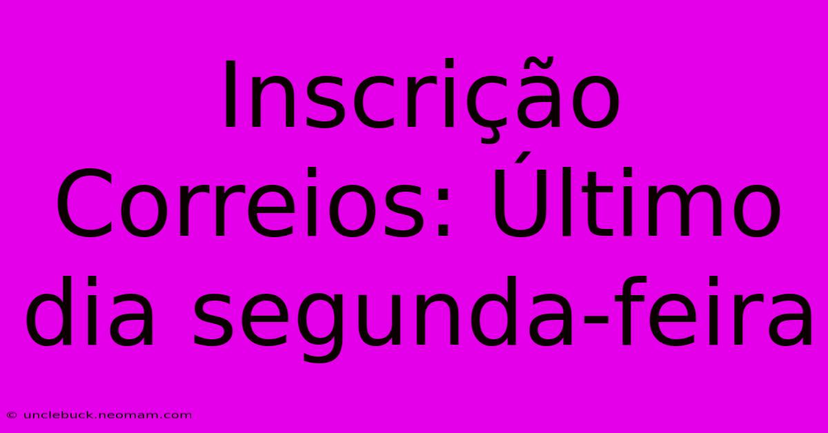 Inscrição Correios: Último Dia Segunda-feira