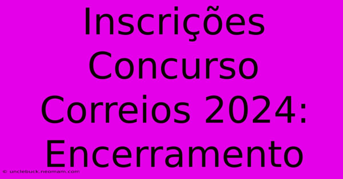 Inscrições Concurso Correios 2024: Encerramento