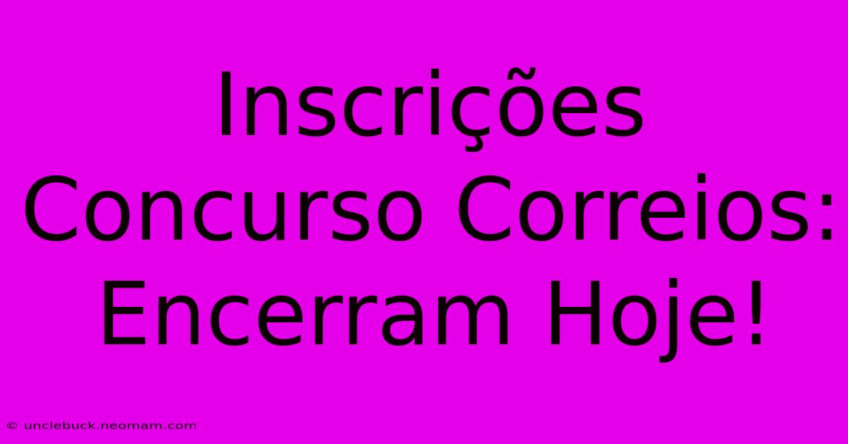 Inscrições Concurso Correios: Encerram Hoje!