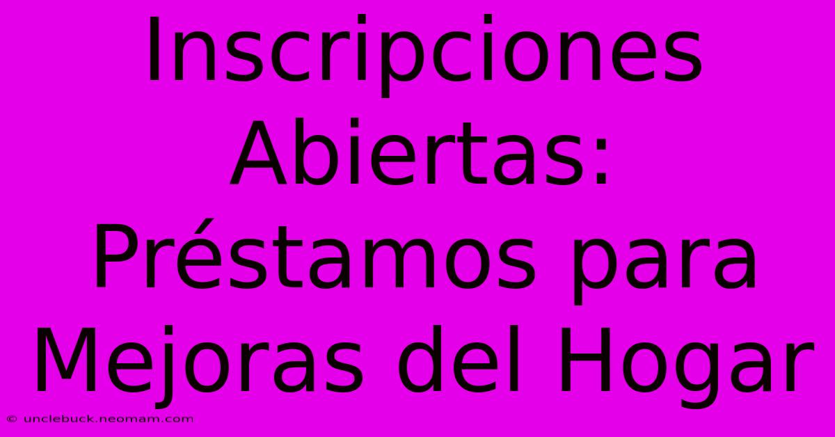 Inscripciones Abiertas: Préstamos Para Mejoras Del Hogar