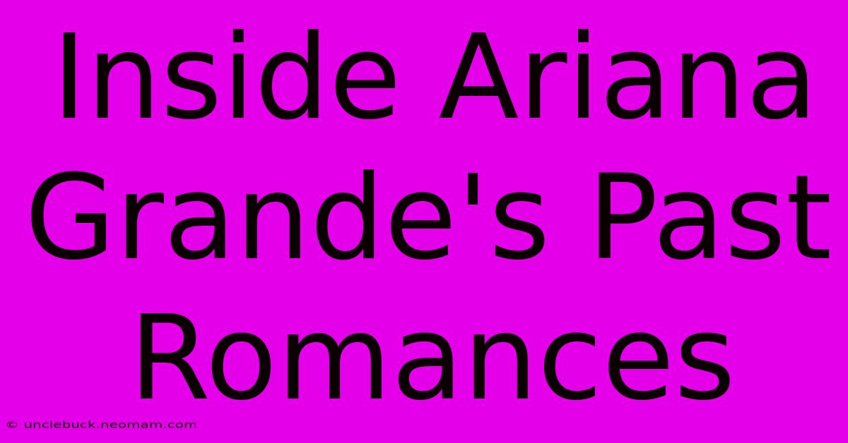 Inside Ariana Grande's Past Romances