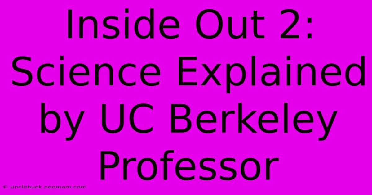 Inside Out 2: Science Explained By UC Berkeley Professor