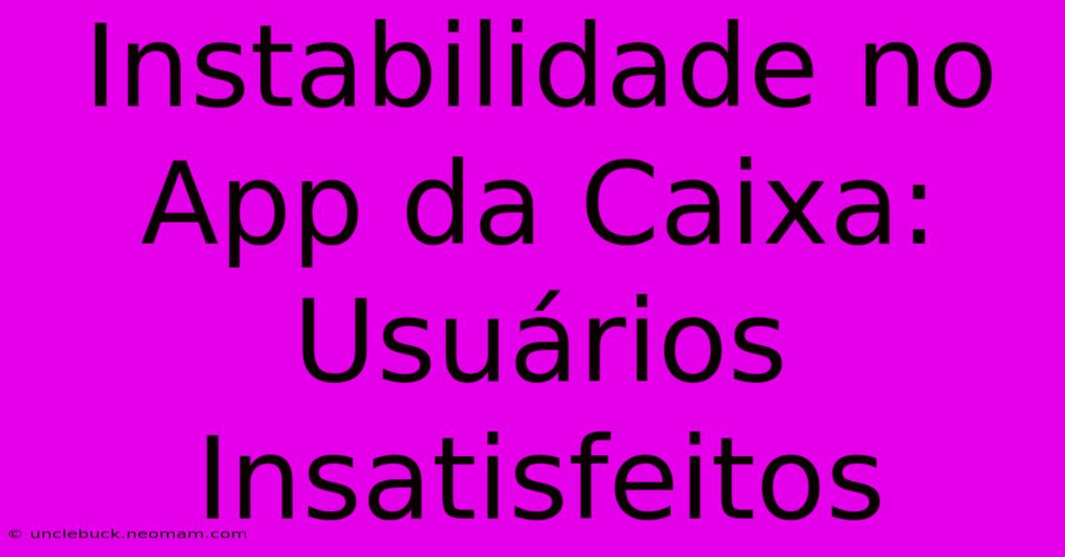 Instabilidade No App Da Caixa: Usuários Insatisfeitos