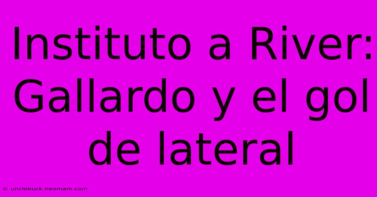 Instituto A River: Gallardo Y El Gol De Lateral 