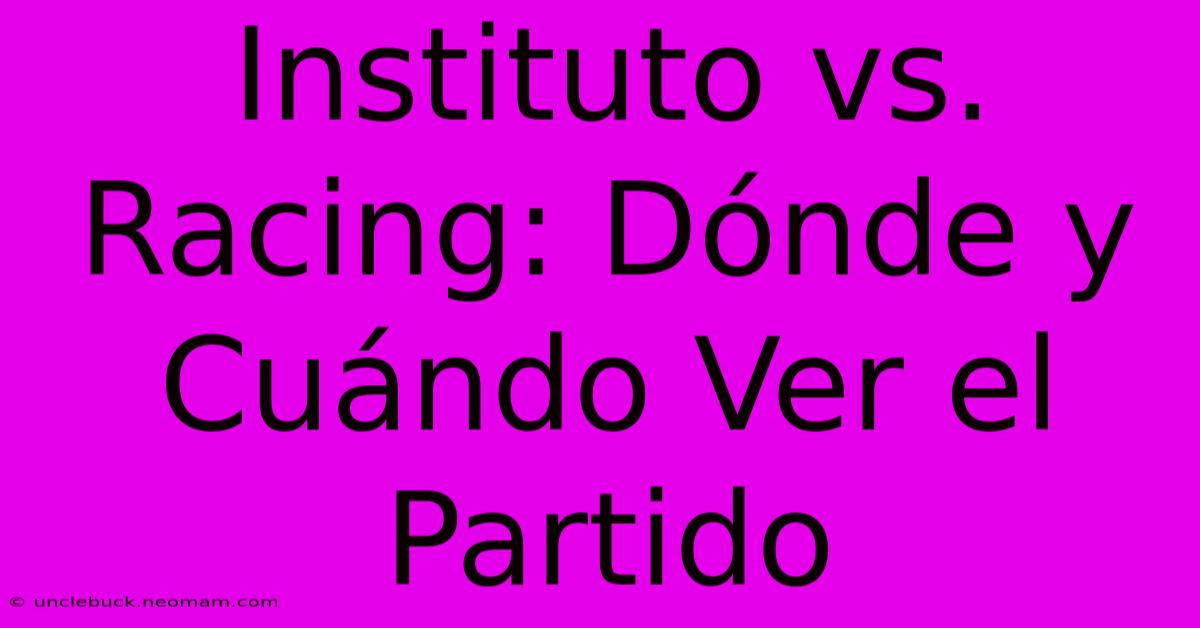 Instituto Vs. Racing: Dónde Y Cuándo Ver El Partido