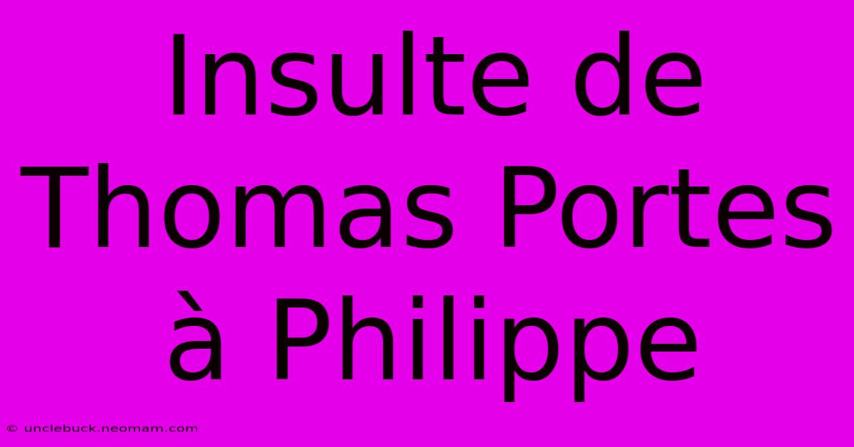 Insulte De Thomas Portes À Philippe