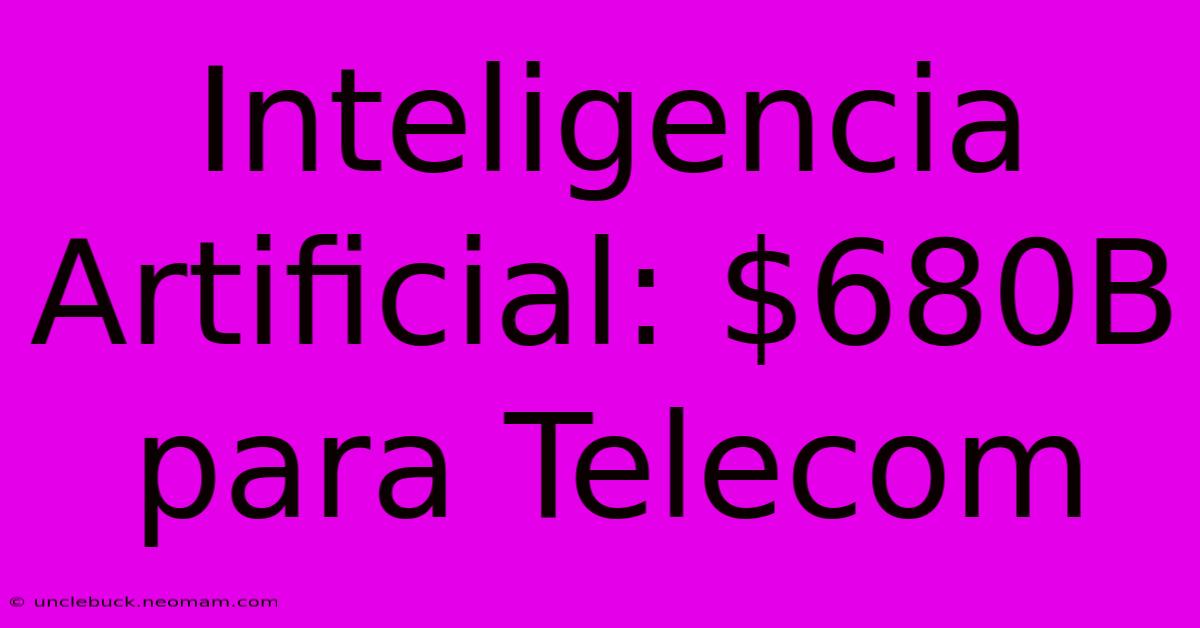 Inteligencia Artificial: $680B Para Telecom