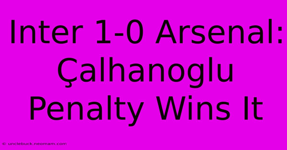 Inter 1-0 Arsenal: Çalhanoglu Penalty Wins It