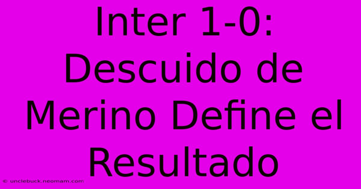 Inter 1-0: Descuido De Merino Define El Resultado