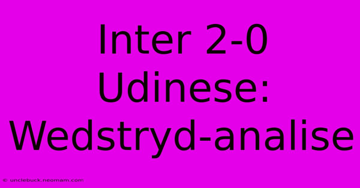 Inter 2-0 Udinese: Wedstryd-analise