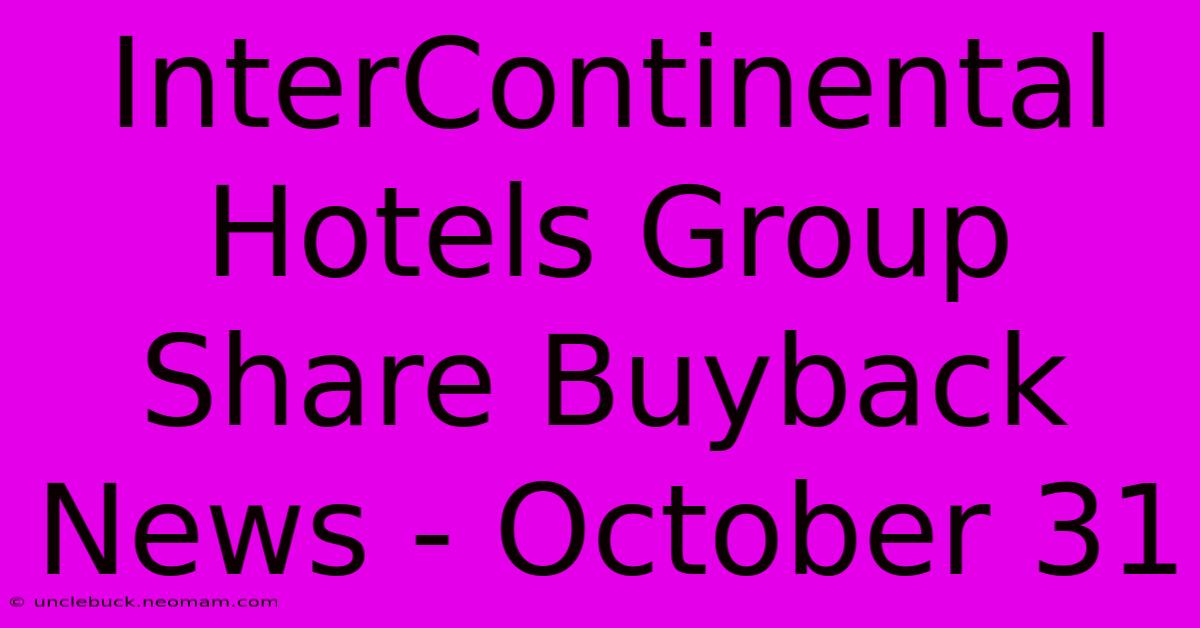 InterContinental Hotels Group Share Buyback News - October 31