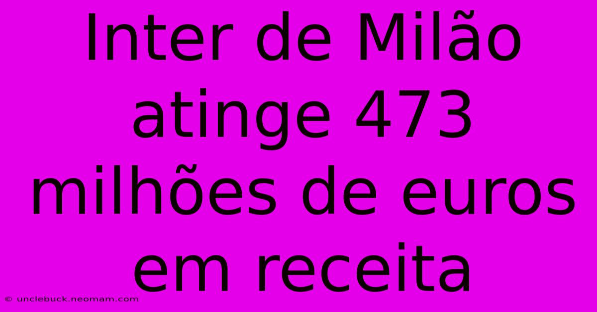 Inter De Milão Atinge 473 Milhões De Euros Em Receita