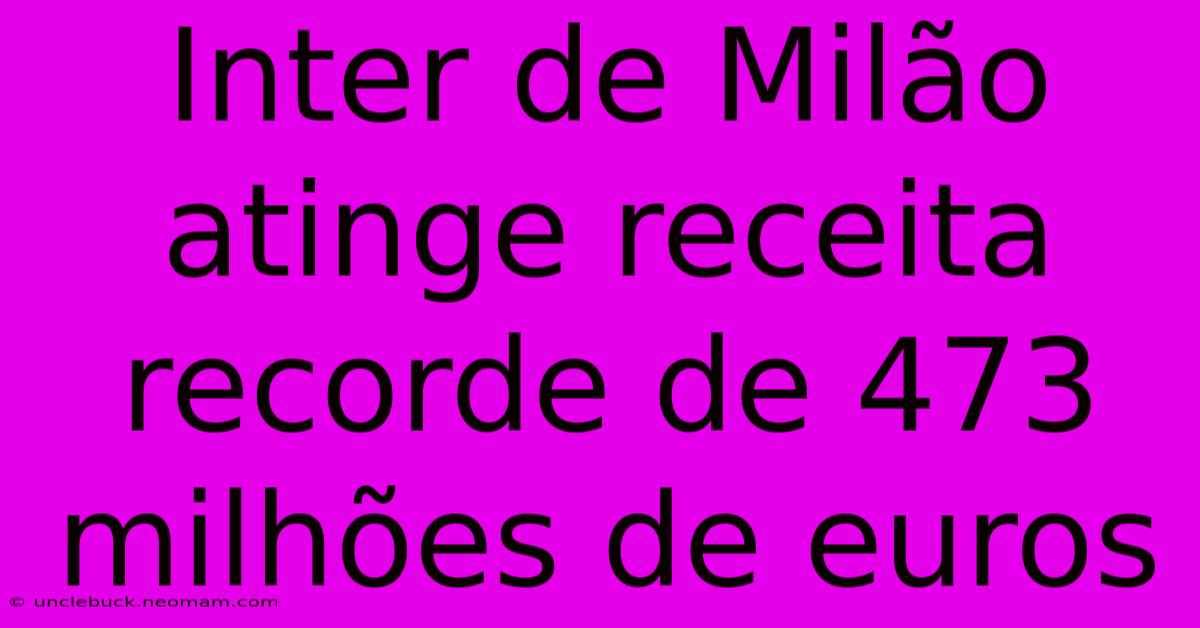 Inter De Milão Atinge Receita Recorde De 473 Milhões De Euros