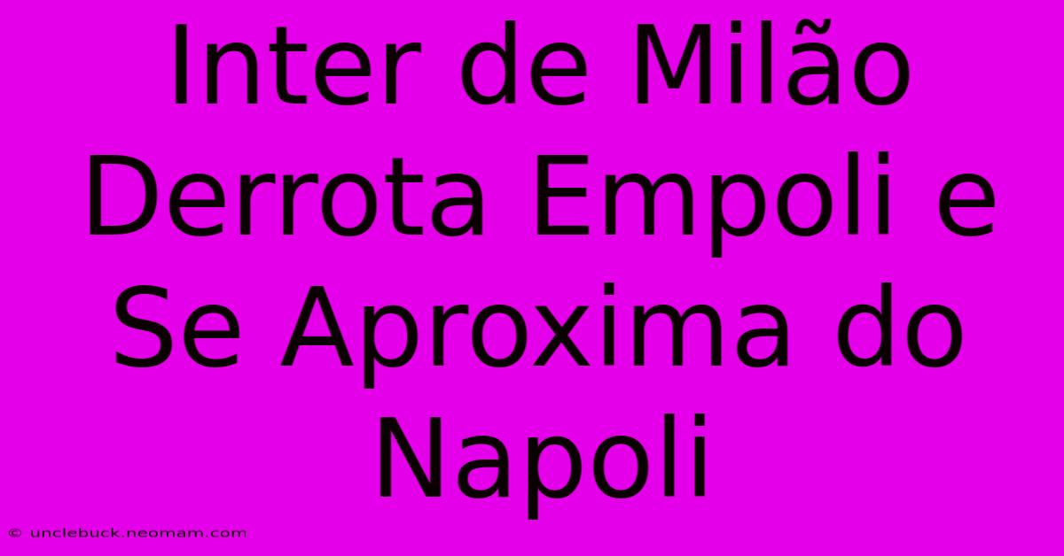 Inter De Milão Derrota Empoli E Se Aproxima Do Napoli