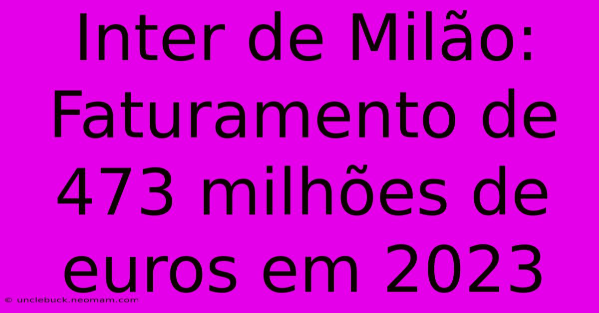 Inter De Milão: Faturamento De 473 Milhões De Euros Em 2023 