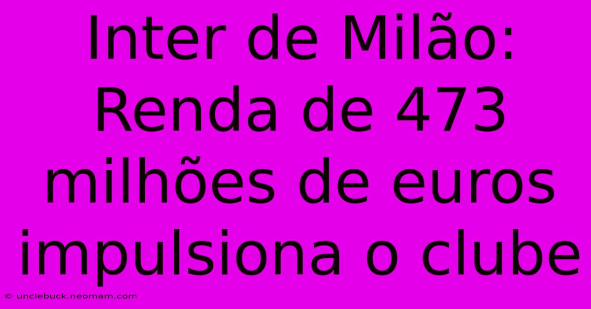 Inter De Milão: Renda De 473 Milhões De Euros Impulsiona O Clube