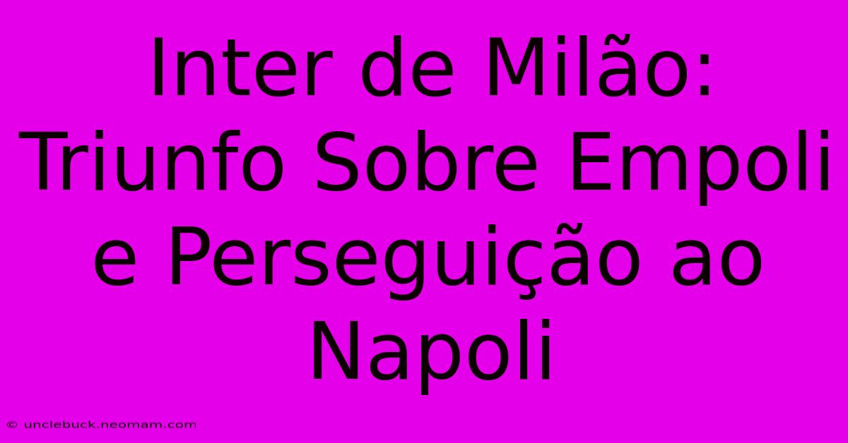 Inter De Milão: Triunfo Sobre Empoli E Perseguição Ao Napoli 